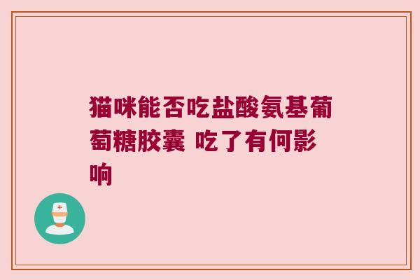 猫咪能否吃盐酸氨基葡萄糖胶囊 吃了有何影响