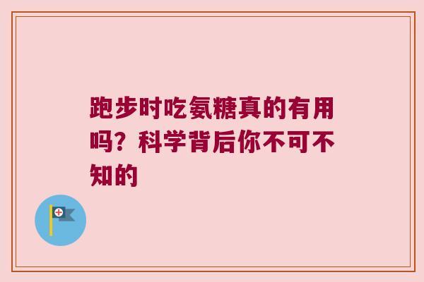 跑步时吃氨糖真的有用吗?科学背后你不可不知的