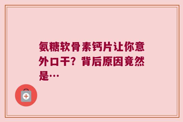 氨糖软骨素钙片让你意外口干?背后原因竟然是…