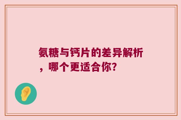 氨糖与钙片的差异解析,哪个更适合你?