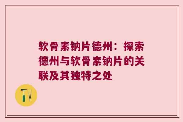 软骨素钠片德州:探索德州与软骨素钠片的关联及其独特之处 软骨素钠片德州:探索德州与软骨素钠片的关联及其独特之处