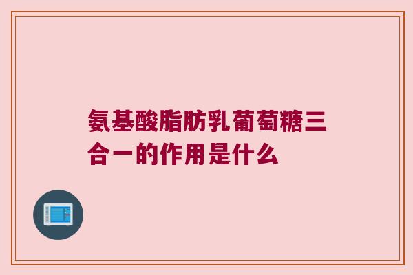 氨基酸脂肪乳葡萄糖三合一的作用是什么