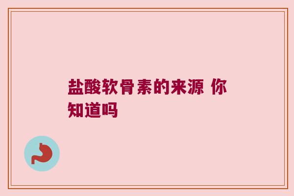 盐酸软骨素的来源 你知道吗