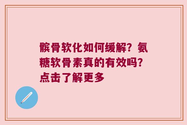 髌骨软化如何缓解?氨糖软骨素真的有效吗?点击了解更多