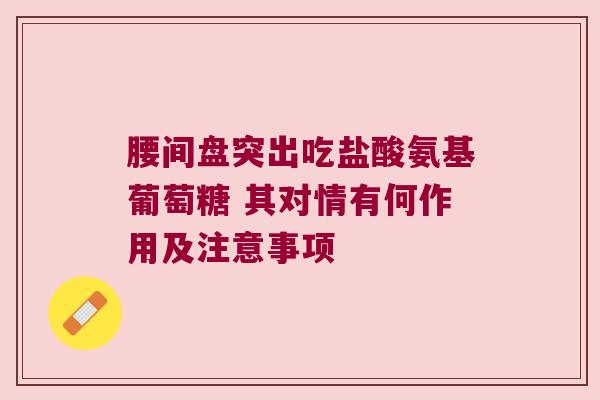 腰间盘突出吃盐酸氨基葡萄糖 其对情有何作用及注意事项