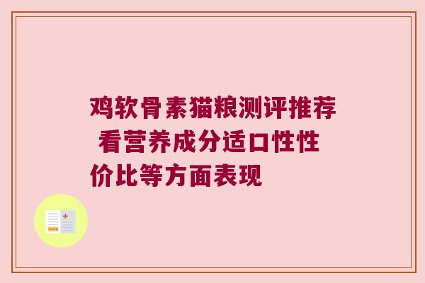 鸡软骨素猫粮测评推荐 看营养成分适口性性价比等方面表现 鸡软骨素猫粮测评推荐 看营养成分适口性性价比等方面表现