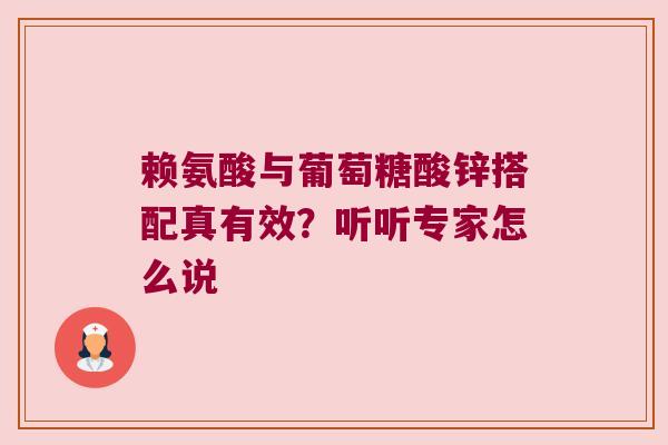 赖氨酸与葡萄糖酸锌搭配真有效?听听专家怎么说