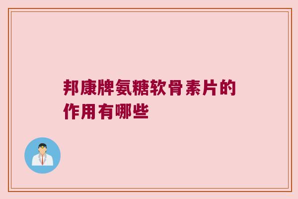 邦康牌氨糖软骨素片的作用有哪些