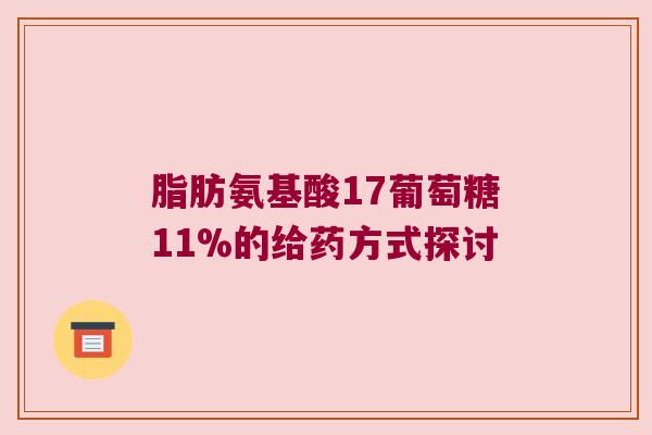 脂肪氨基酸17葡萄糖11%的给药方式探讨 脂肪氨基酸17葡萄糖11%的给药方式探讨