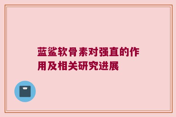 蓝鲨软骨素对强直的作用及相关研究进展 蓝鲨软骨素对强直的作用及相关研究进展