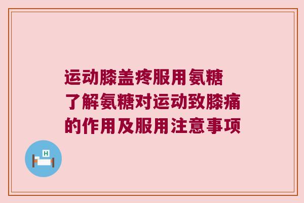 运动膝盖疼服用氨糖 了解氨糖对运动致膝痛的作用及服用注意事项 运动膝盖疼服用氨糖 了解氨糖对运动致膝痛的作用及服用注意事项