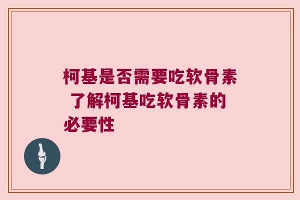 柯基是否需要吃软骨素 了解柯基吃软骨素的必要性 柯基是否需要吃软骨素 了解柯基吃软骨素的必要性
