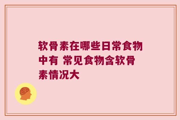 软骨素在哪些日常食物中有 常见食物含软骨素情况大