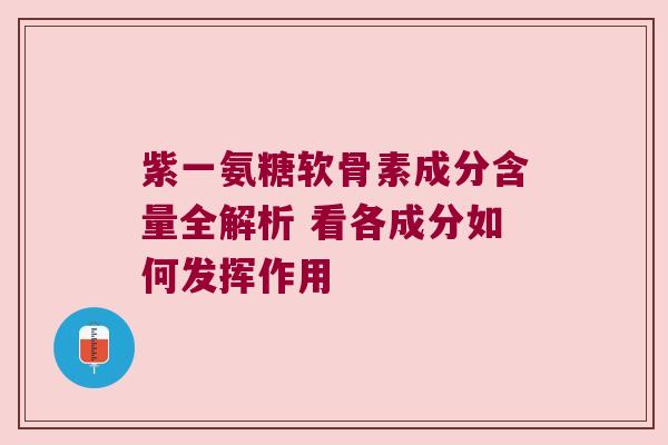 紫一氨糖软骨素成分含量全解析 看各成分如何发挥作用